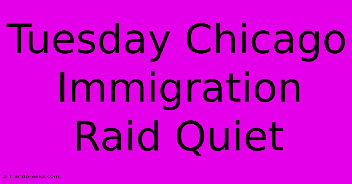 Tuesday Chicago Immigration Raid Quiet