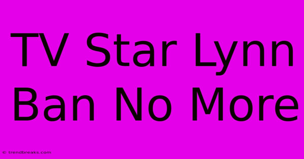 TV Star Lynn Ban No More