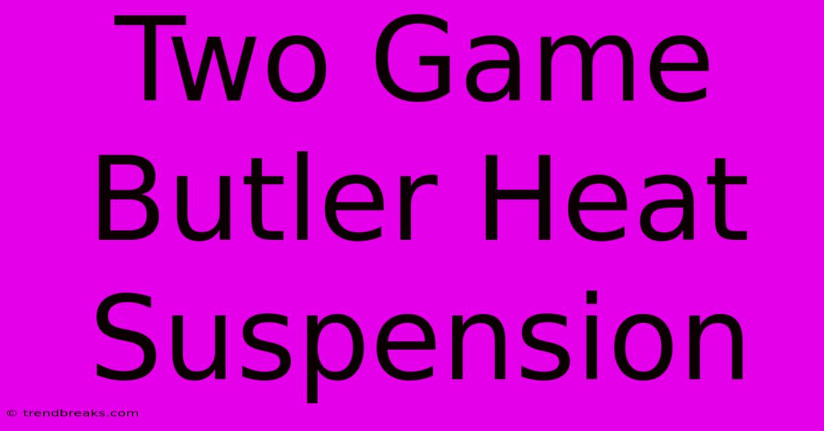 Two Game Butler Heat Suspension