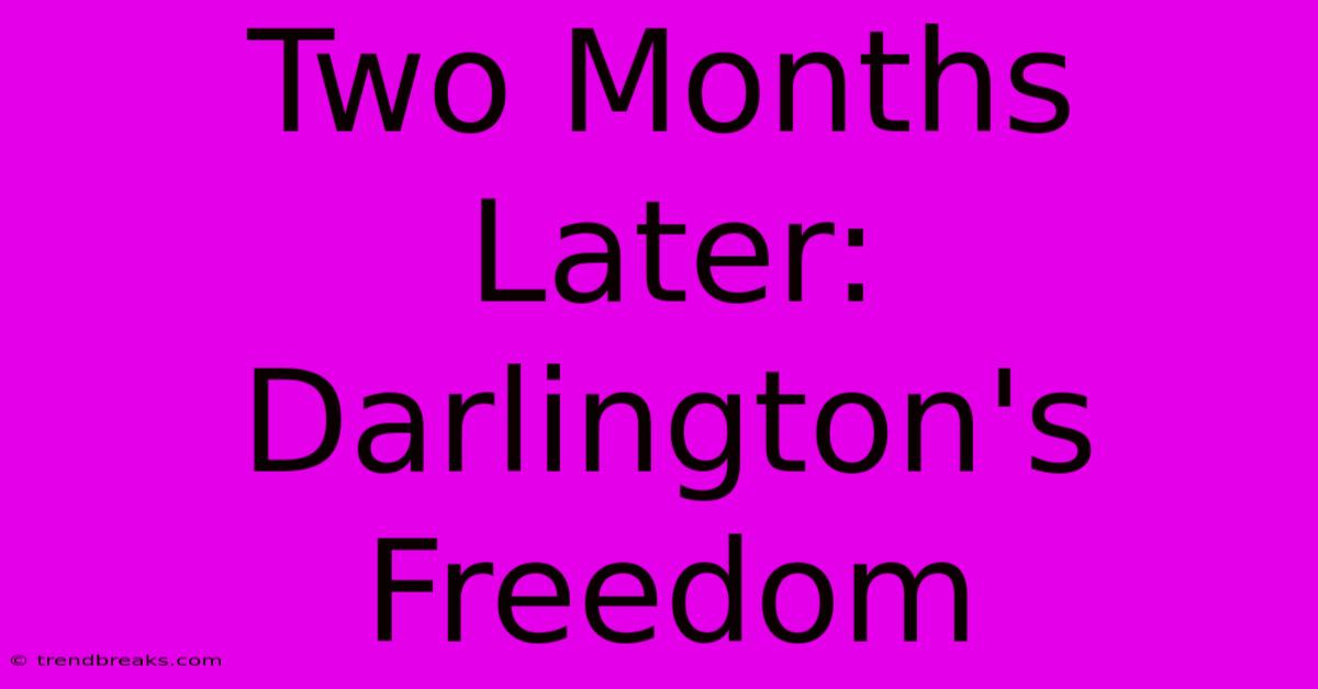 Two Months Later: Darlington's Freedom