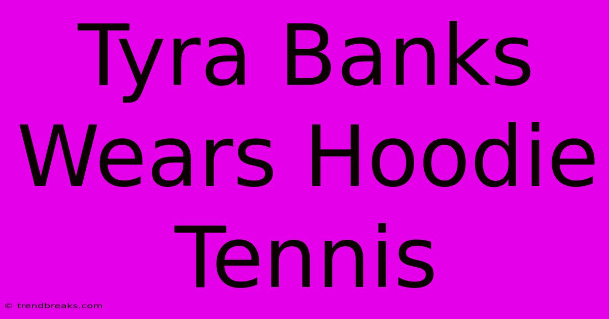 Tyra Banks Wears Hoodie Tennis