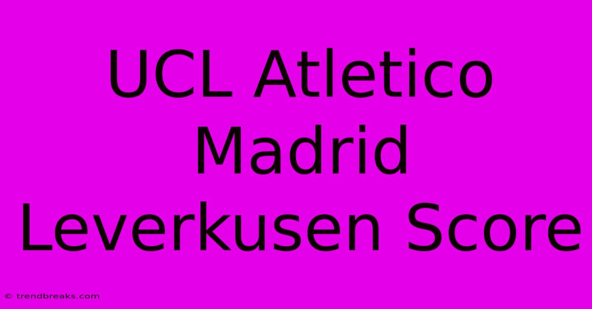 UCL Atletico Madrid Leverkusen Score