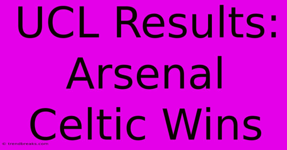 UCL Results: Arsenal Celtic Wins