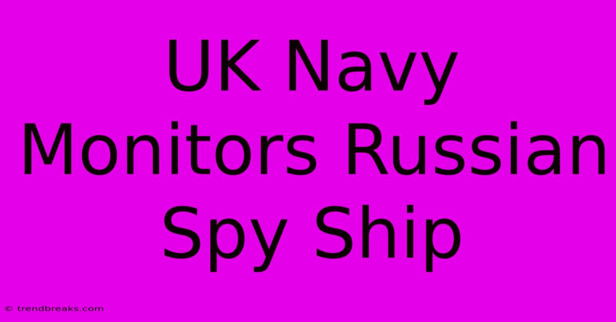 UK Navy Monitors Russian Spy Ship