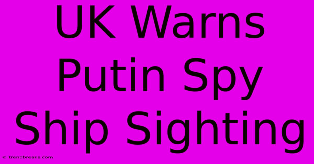 UK Warns Putin Spy Ship Sighting