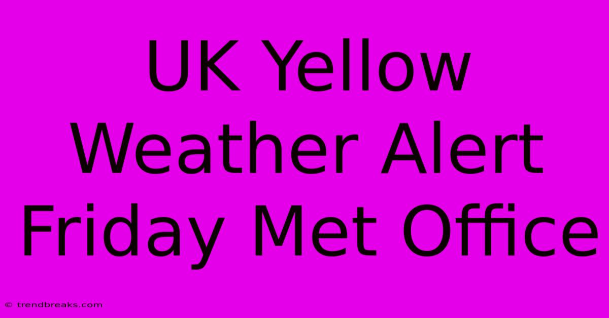 UK Yellow Weather Alert Friday Met Office