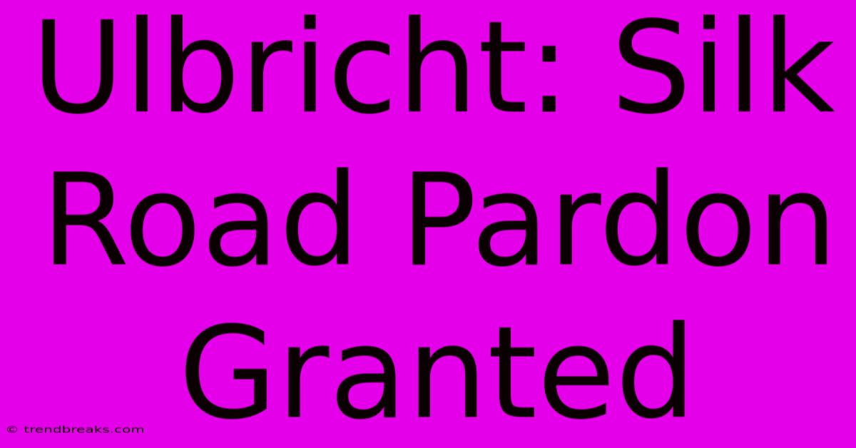 Ulbricht: Silk Road Pardon Granted