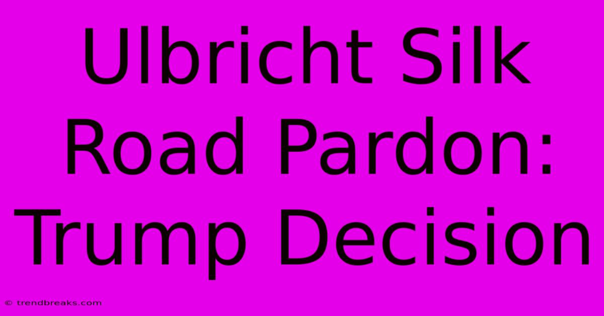 Ulbricht Silk Road Pardon: Trump Decision