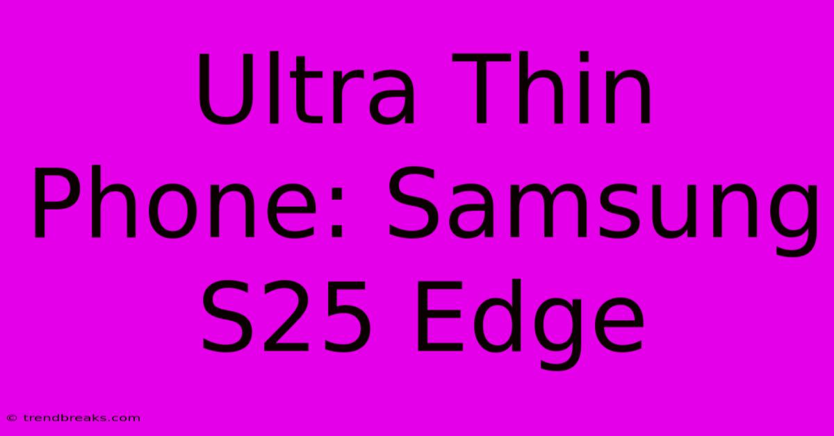 Ultra Thin Phone: Samsung S25 Edge