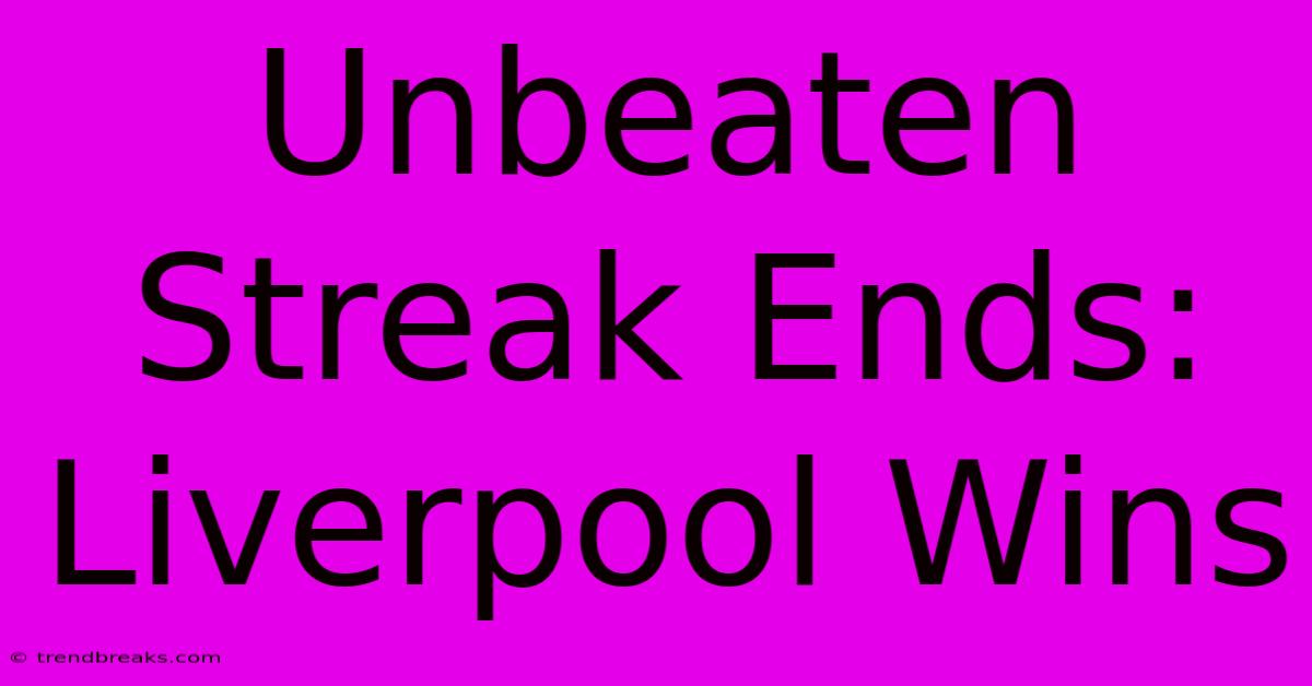 Unbeaten Streak Ends: Liverpool Wins