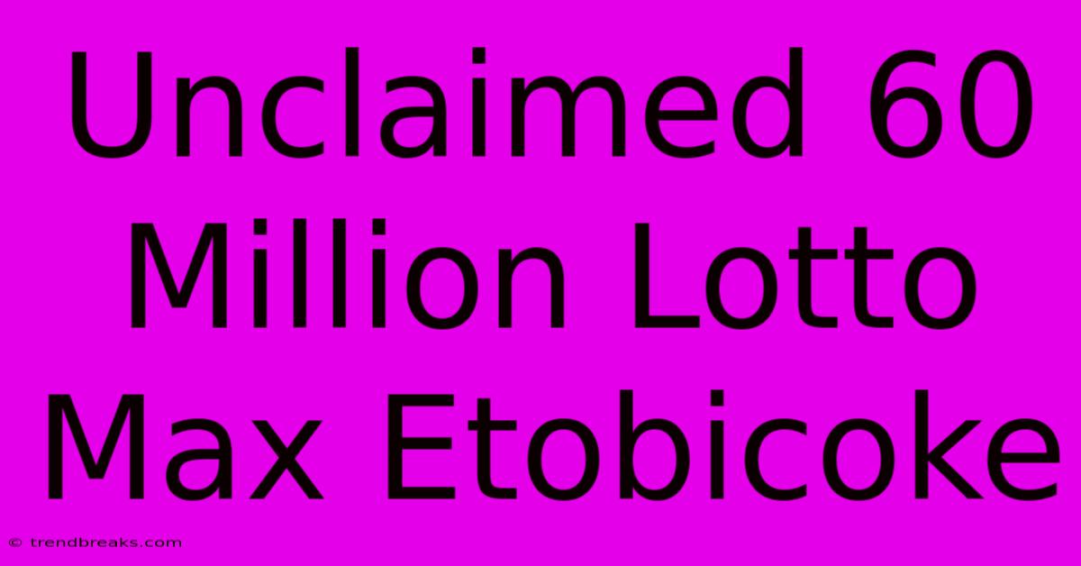 Unclaimed 60 Million Lotto Max Etobicoke