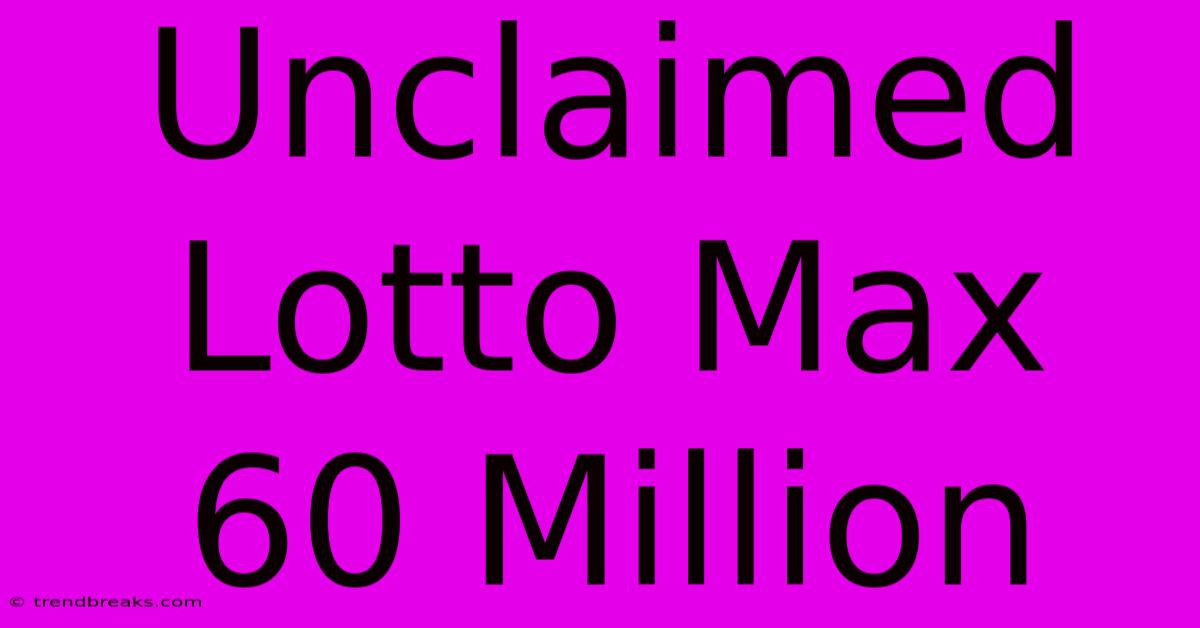 Unclaimed Lotto Max 60 Million