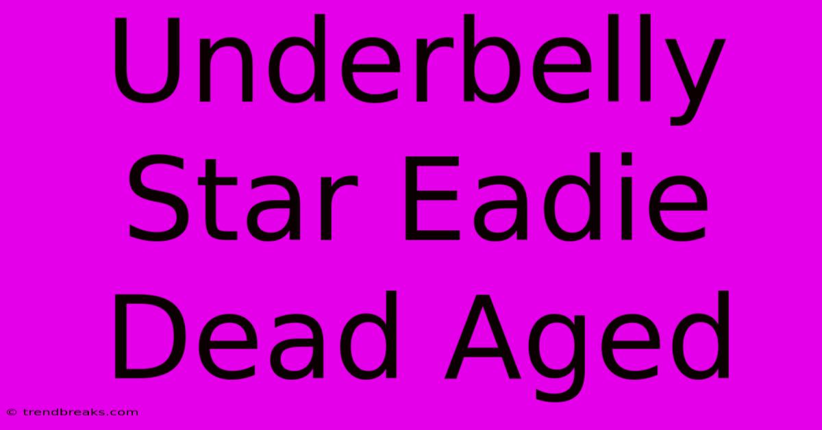 Underbelly Star Eadie Dead Aged