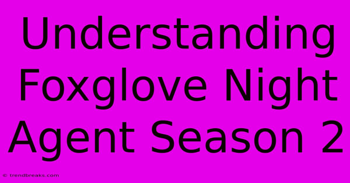 Understanding Foxglove Night Agent Season 2