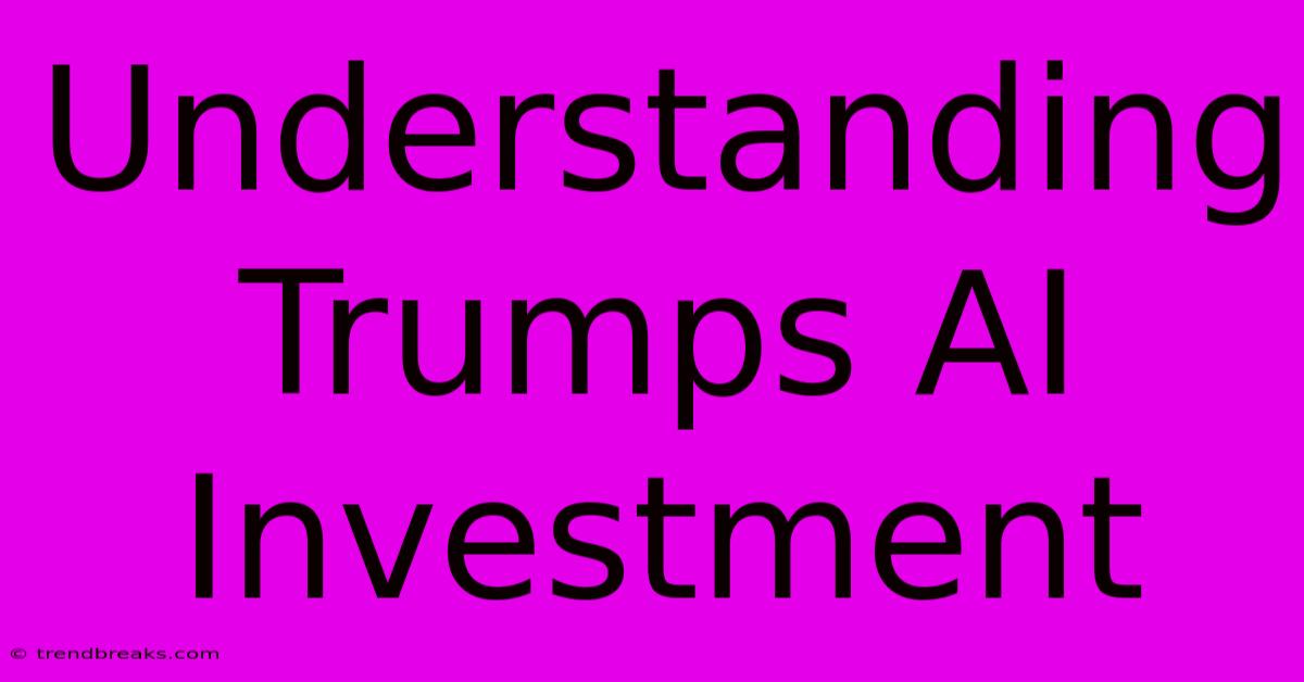 Understanding Trumps AI Investment