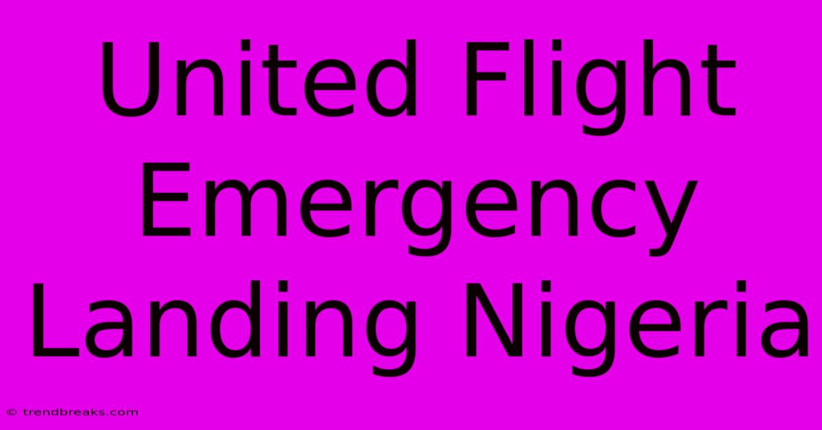 United Flight Emergency Landing Nigeria