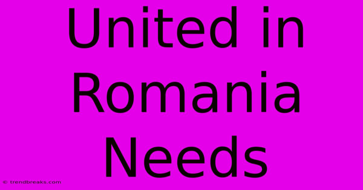 United In Romania Needs