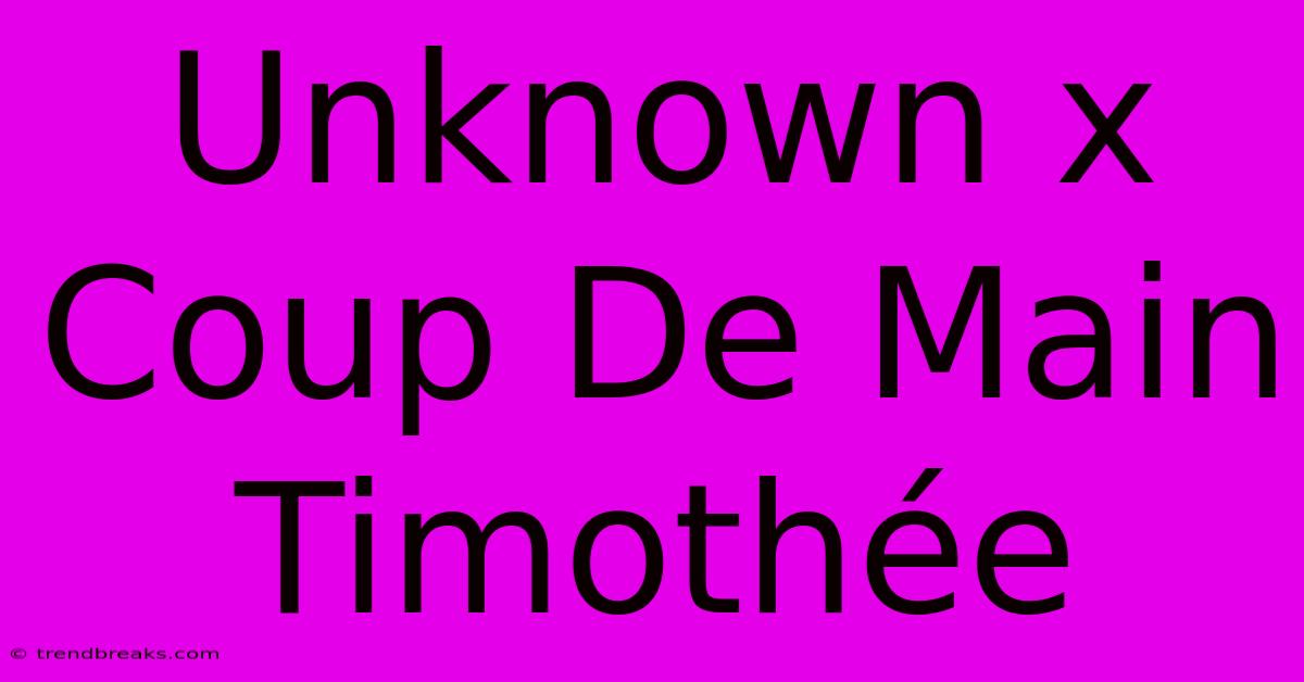 Unknown X Coup De Main Timothée