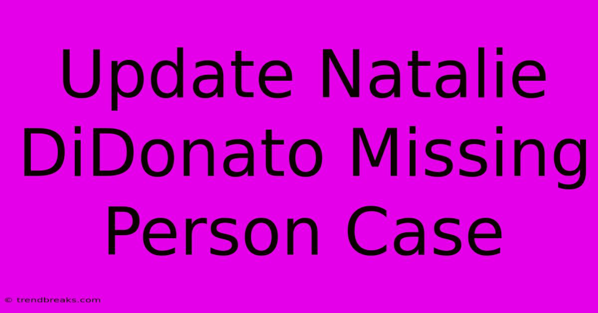 Update Natalie DiDonato Missing Person Case