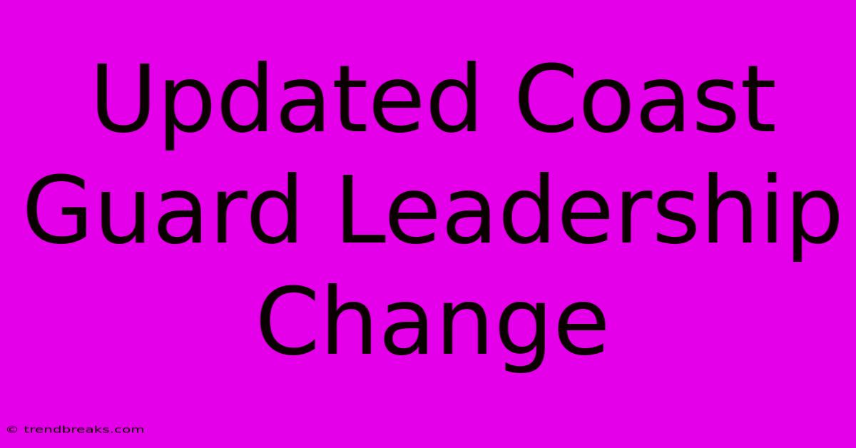 Updated Coast Guard Leadership Change