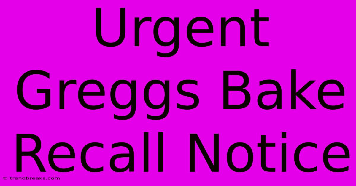 Urgent Greggs Bake Recall Notice