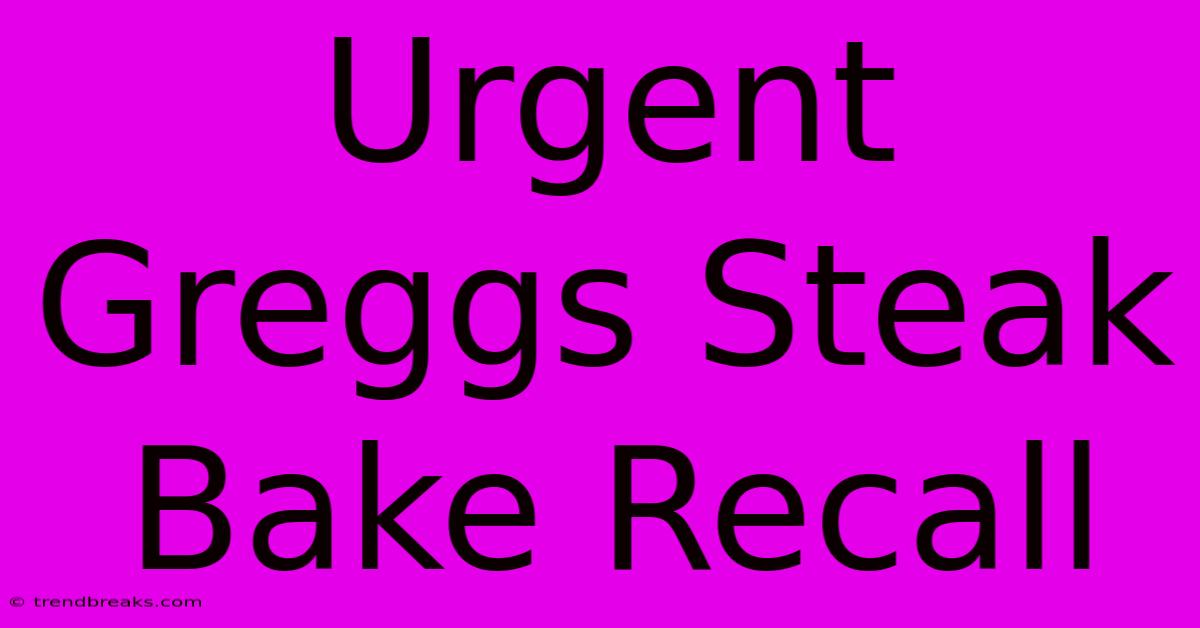 Urgent Greggs Steak Bake Recall