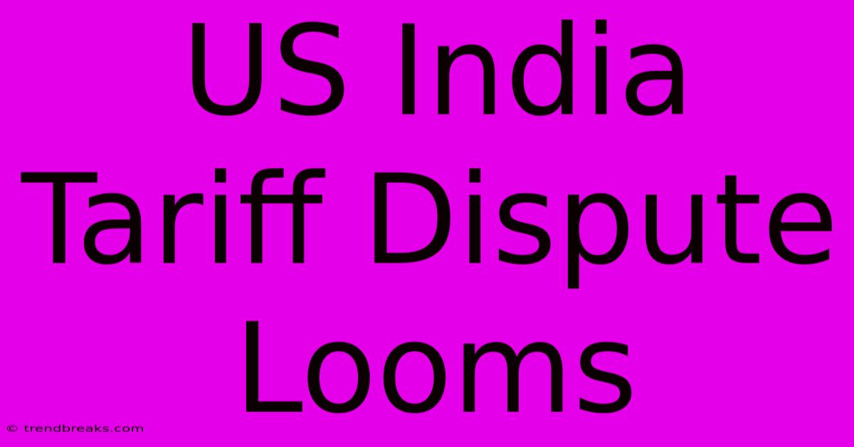 US India Tariff Dispute Looms