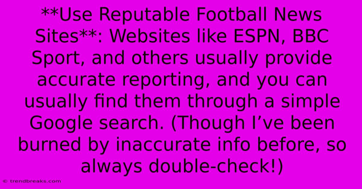 **Use Reputable Football News Sites**: Websites Like ESPN, BBC Sport, And Others Usually Provide Accurate Reporting, And You Can Usually Find Them Through A Simple Google Search. (Though I’ve Been Burned By Inaccurate Info Before, So Always Double-check!)