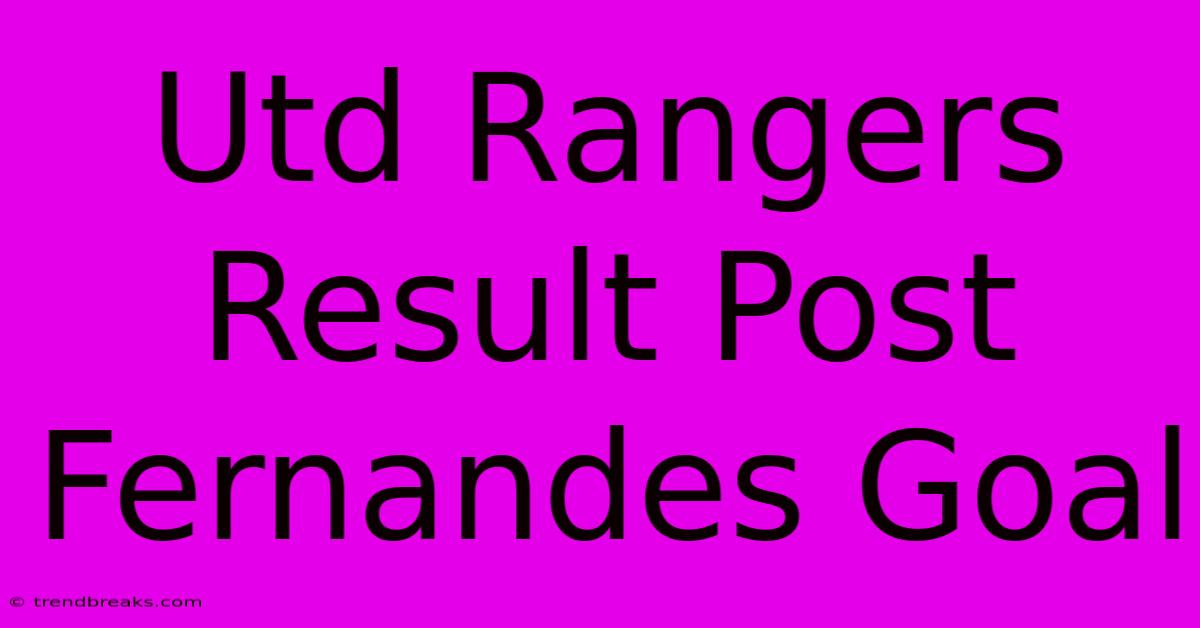 Utd Rangers Result Post Fernandes Goal