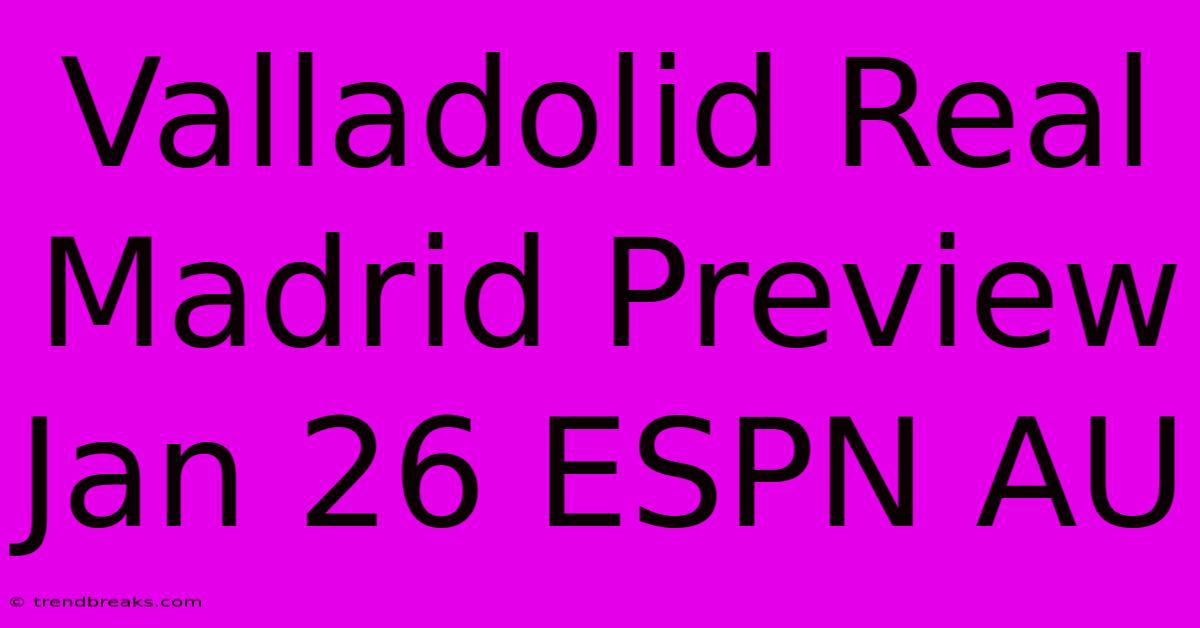 Valladolid Real Madrid Preview Jan 26 ESPN AU