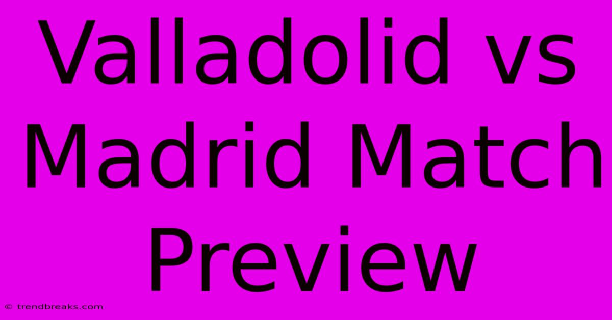 Valladolid Vs Madrid Match Preview