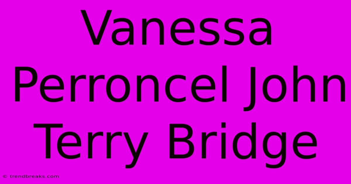 Vanessa Perroncel John Terry Bridge