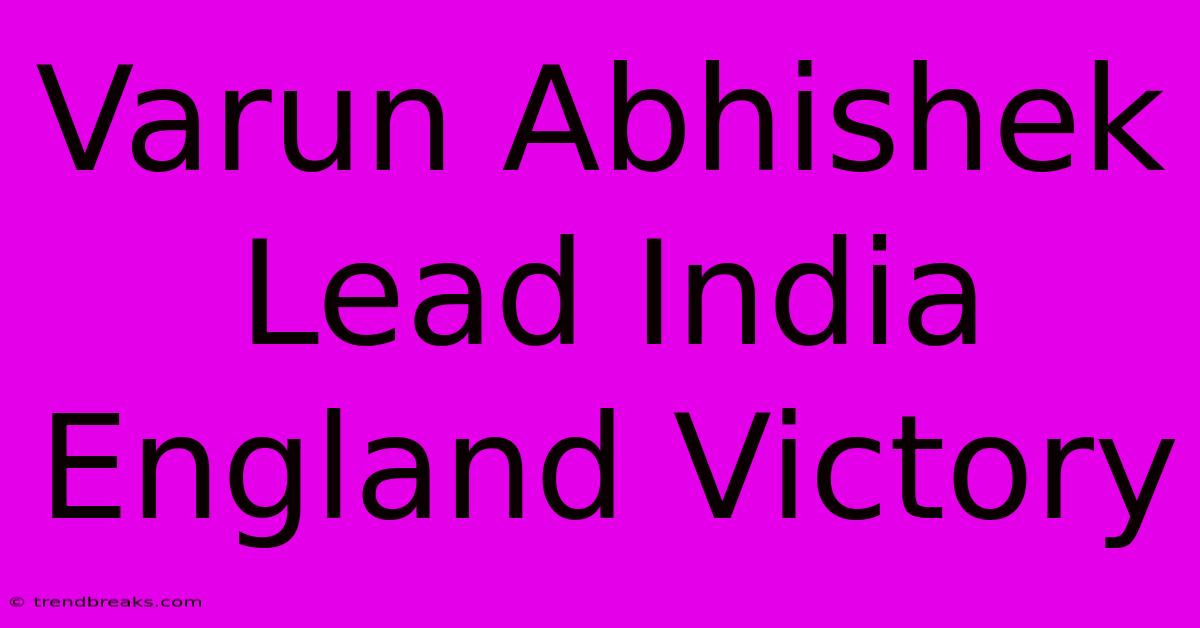 Varun Abhishek Lead India England Victory