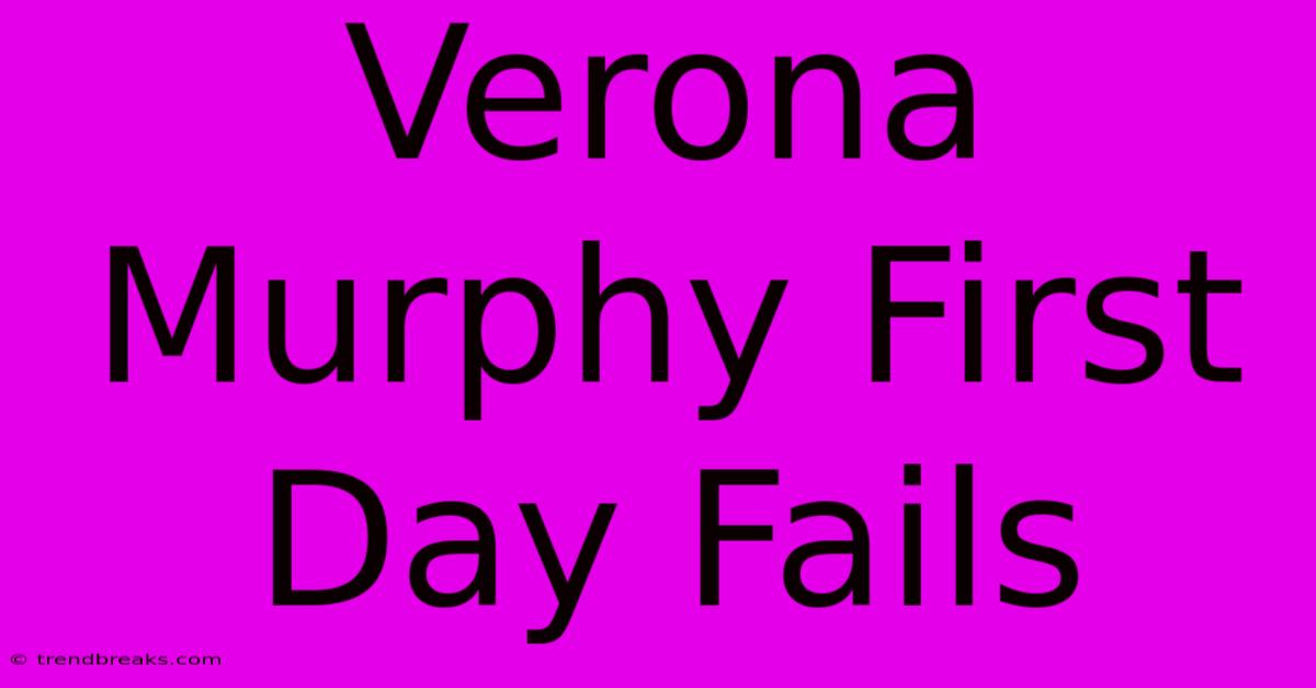 Verona Murphy First Day Fails