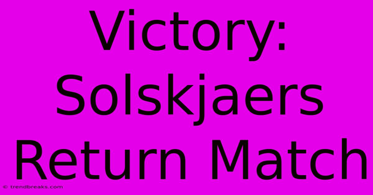 Victory: Solskjaers Return Match