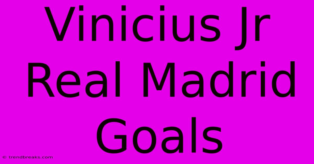 Vinicius Jr Real Madrid Goals