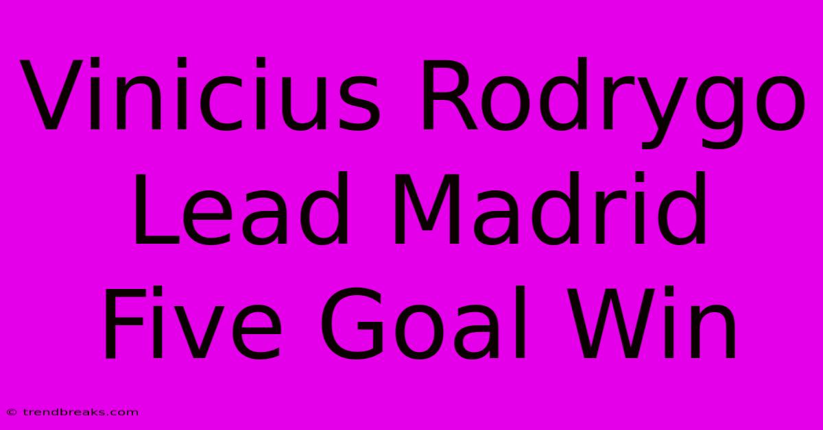 Vinicius Rodrygo Lead Madrid Five Goal Win