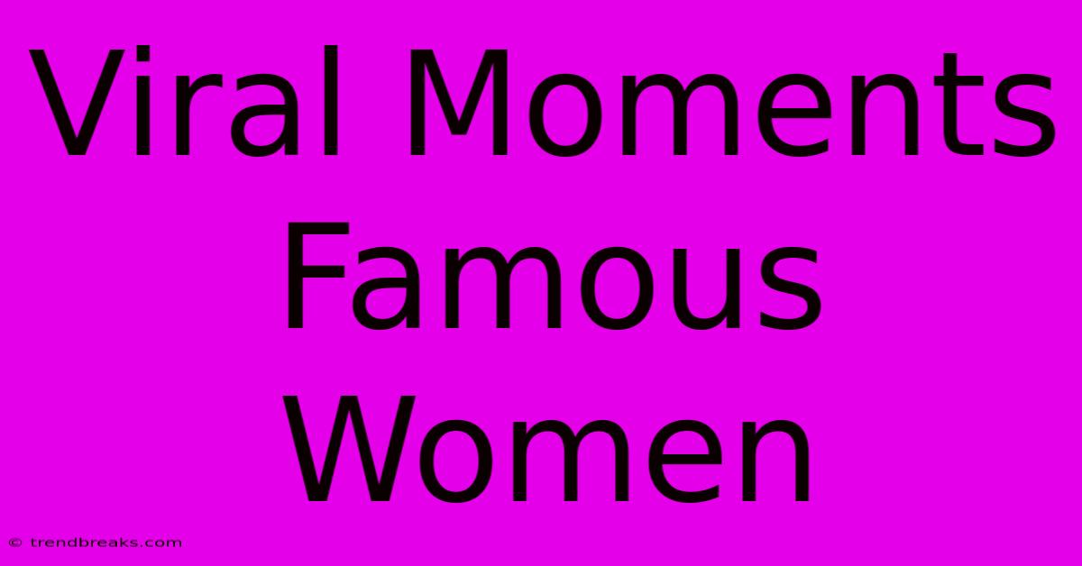 Viral Moments Famous Women