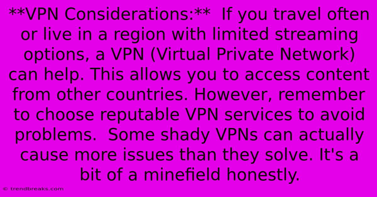 **VPN Considerations:**  If You Travel Often Or Live In A Region With Limited Streaming Options, A VPN (Virtual Private Network) Can Help. This Allows You To Access Content From Other Countries. However, Remember To Choose Reputable VPN Services To Avoid Problems.  Some Shady VPNs Can Actually Cause More Issues Than They Solve. It's A Bit Of A Minefield Honestly. 