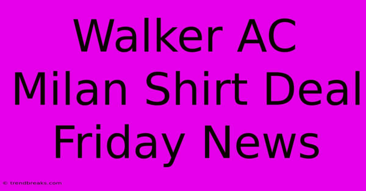 Walker AC Milan Shirt Deal Friday News