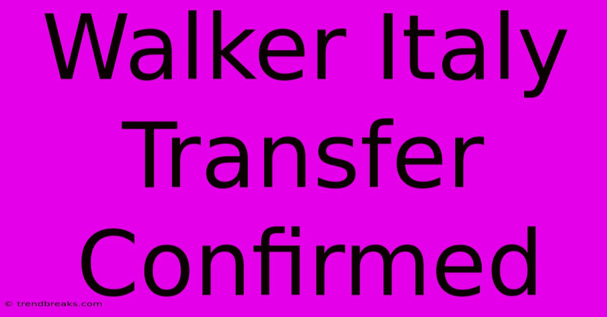 Walker Italy Transfer Confirmed