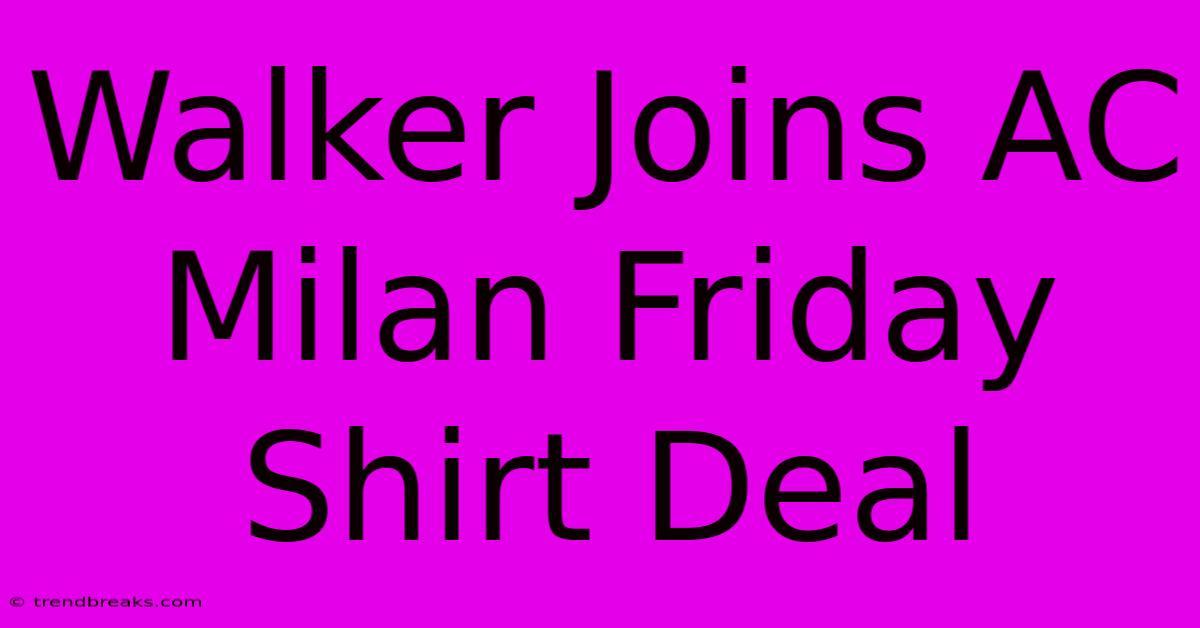 Walker Joins AC Milan Friday Shirt Deal