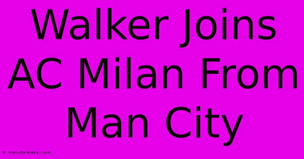 Walker Joins AC Milan From Man City