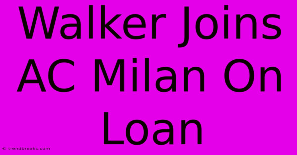 Walker Joins AC Milan On Loan