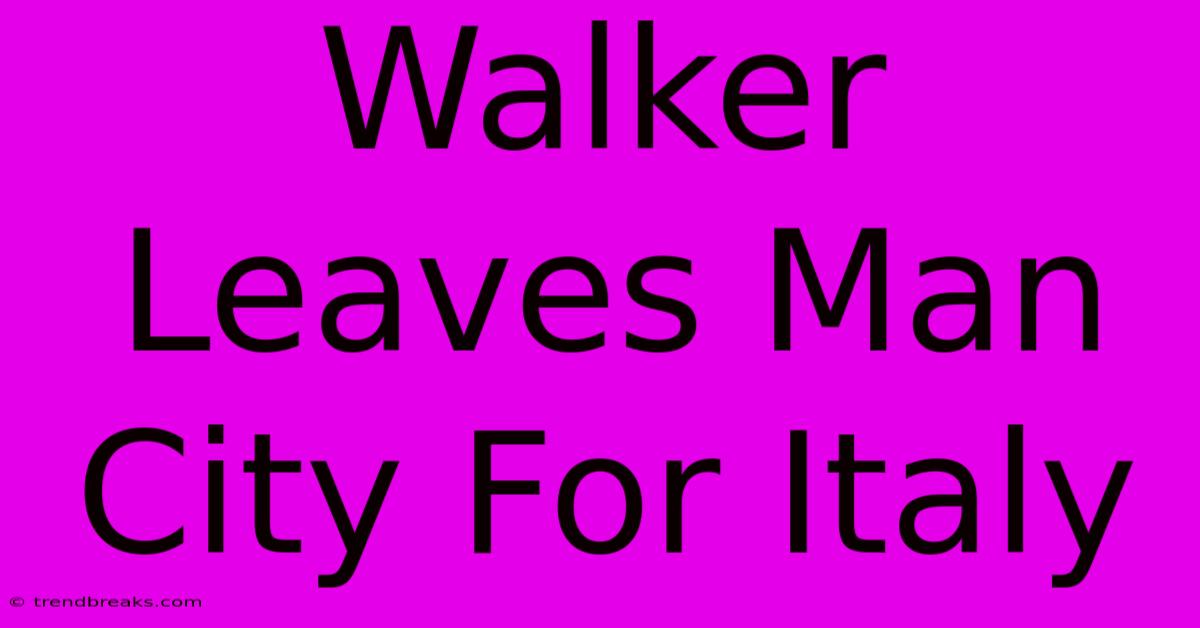 Walker Leaves Man City For Italy