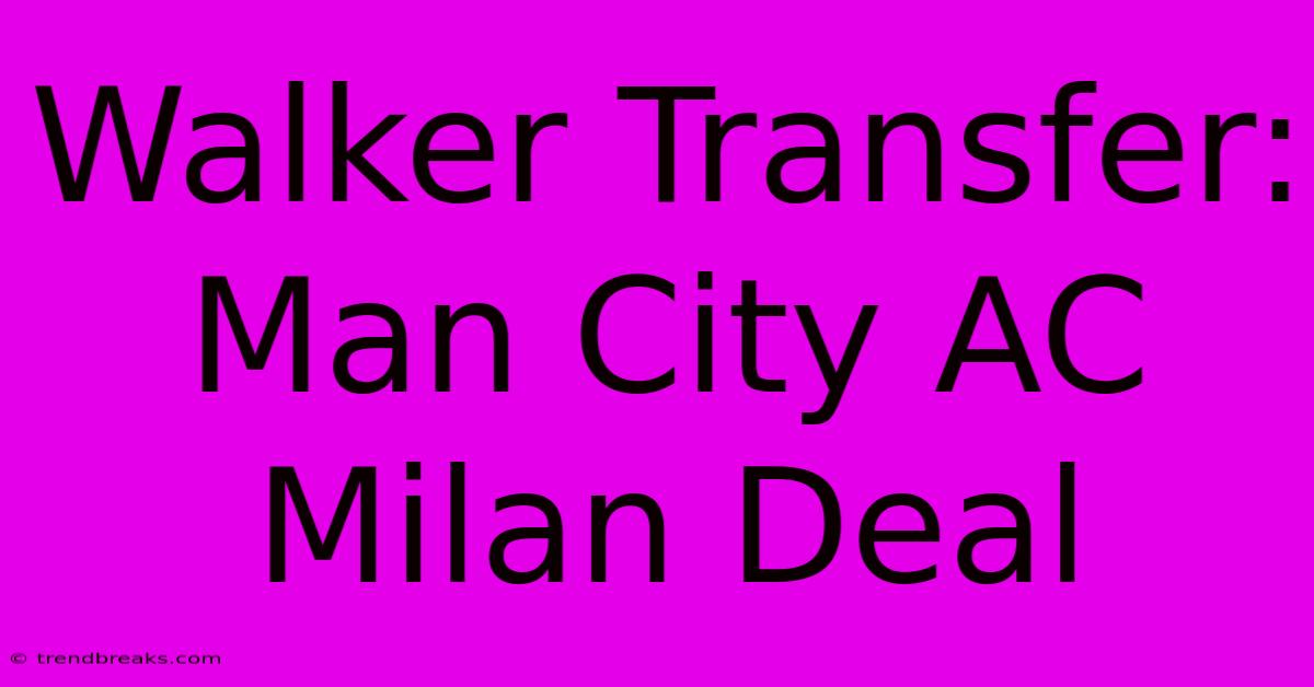 Walker Transfer: Man City AC Milan Deal