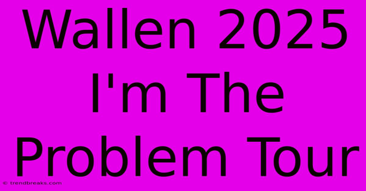 Wallen 2025 I'm The Problem Tour