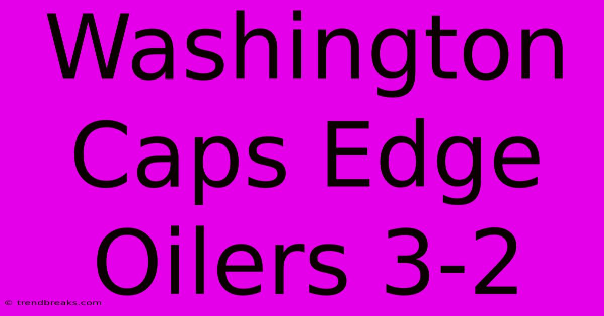 Washington Caps Edge Oilers 3-2