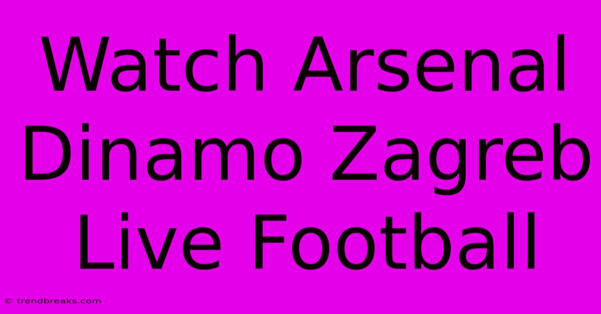 Watch Arsenal Dinamo Zagreb Live Football