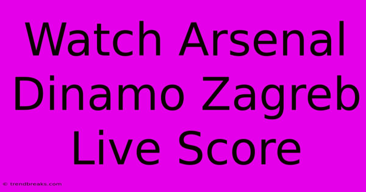 Watch Arsenal Dinamo Zagreb Live Score